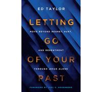 Letting Go of Your Past: Experiencing the Freedom Found in Christ Alone: Move Beyond Regret, Hurt, and Resentment Through Jesus Alone