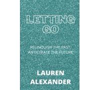 LETTING GO: Step by step instructions to Relinquish the Past, Anticipate the Future, lastly Partake in the Passionate Opportunity You Merit!