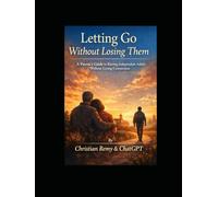Letting Go Without Losing Them: A Parent’s Guide to Raising Independent Adults Without Losing Connection