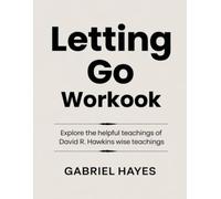 Letting Go Workbook: Explore the helpful teachings of David R. Hawkins wise teachings