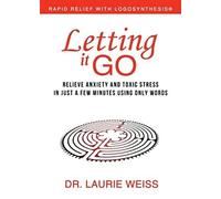 Letting It Go: Relieve Anxiety and Toxic Stress in Just a Few Minutes Using Only Words (Rapid Relief With Logosynthesis)