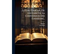 Lettre D'abgar, Ou Histoire De La Conversion Des ÉdessÃ(c)ens...