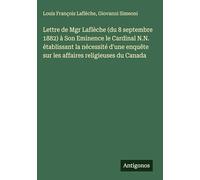 Lettre de Mgr Laflèche (du 8 septembre 1882) à Son Eminence le Cardinal N.N. établissant la nécessité d'une enquête sur les affaires religieuses du Canada