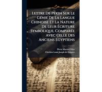 Lettre De Pékin Sur Le Génie De La Langue Chinoise Et La Nature De Leur Écriture Symbolique, Comparée Avec Celle Des Anciens Egyptiens