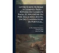Lettre Écrite De Rome ... À Clemente Paoli ... Réponse De Clemente Paoli, Et Apothéose Du Pere Malagrida Jésuite, Un Des Conspirateurs De Portugal...
