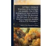 Lettres À Horace Walpole, Écrites Dans Les AnnÃ(c)es 1766 À 1780, Auxquelles Sont Jointes Des Lettres De Madame Du Deffand À Voltaire, Écrites Dans Les AnnÃ(c)es 1759 À 1775, Volume 2...