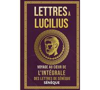 Lettres À Lucilius: Voyage Au Cœur De L'Intégrale Des Lettres De Sénèque (La Sagesse Stoïcienne - Les Textes Fondateurs)