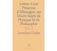 Lettres à une Princesse d'Allemagne, sur Divers Sujets de Physique Et de Philosophie