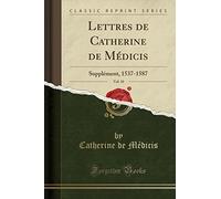 Lettres de Catherine de Médicis, Vol. 10: Supplément, 1537-1587 (Classic Reprint)