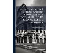 Lettres De Ciceron Ã Atticus, Avec Des Remarques Et Le Texte Lat. De L'Ã(c)d. De GrÃ]vius, Par M. L. Mongault