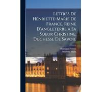 Lettres De Henriette-Marie De France, Reine D'angleterre a Sa Soeur Christine, Duchesse De Savoie