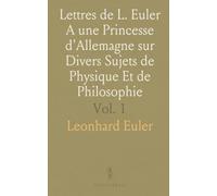 Lettres de L. Euler A une Princesse d'Allemagne sur Divers Sujets de Physique Et de Philosophie