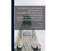 Lettres De La Révérende Mère Marie De L'incarnation (Née Marie Guyard) Première Supérieure Du Monastère Des Ursulines De Québec; Volume 2