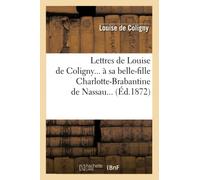 Lettres de Louise de Coligny à sa belle-fille Charlotte-Brabantine de Nassau (Éd.1872) (Histoire)
