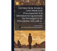 Lettres De M. Euler A Une Princesse D'allemagne Sur Différentes Questions De Physique Et De Philosopie, Volume 2...