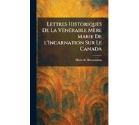 Lettres Historiques De La VÃ(c)nÃ(c)rable Mère Marie De l'Incarnation Sur Le Canada