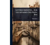 Lettres InÃ(c)dites ... Sur Les Affaires Des Pays-Bas