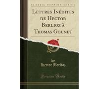 Lettres Inédites de Hector Berlioz À Thomas Gounet (Classic Reprint)