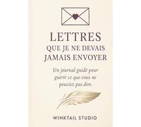 Lettres Que Je Ne Devais Jamais Envoyer: Un journal guidé pour guérir ce que les mots n’ont jamais pu dire