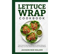 LETTUCE WRAP COOKBOOK: Fresh, Quick & Easy Wrap Recipes for Healthy Eating and Meal Prep | Low-Carb, Gluten-Free & Flavor-Packed Meals