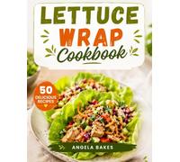 LETTUCE WRAP COOKBOOK: Quick and Flavorful Recipes for Healthy Lunches, Easy Dinners, and Meal Prep