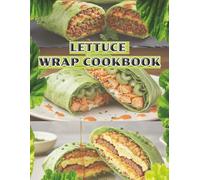 Lettuce Wrap Power Meals:: Light, Healthy, and Flavor-Packed Wraps: Fast, Nutritious Meals for Clean Eating and Everyday Wellness