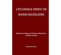 L'ÉVANGILE PERDU DE MARIE-MADELEINE: Dévoiler la Sagesse Cachée du Mysticisme Chrétien Primitif