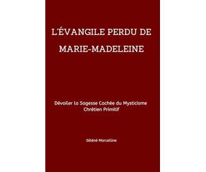 L'ÉVANGILE PERDU DE MARIE-MADELEINE: Dévoiler la Sagesse Cachée du Mysticisme Chrétien Primitif