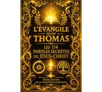 L'Évangile selon Thomas : Les 114 Paroles Secrètes de Jésus-Christ, Texte Ancien de la Tradition Gnostique, Enseignements Cachés sur le Royaume ... l’Âme et les Mystères de la Vie Éternelle -