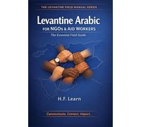 Levantine Arabic for NGOs & Aid Workers: The Essential Field Guide: Master Essential Arabic for the Field: Communicate, Connect, Impact in Syria, ... Mastering Arabic for Humanitarian Impact)