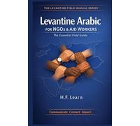 Levantine Arabic for NGOs & Aid Workers: The Essential Field Guide: Master Essential Arabic for the Field: Communicate, Connect, Impact in Syria, ... Mastering Arabic for Humanitarian Impact)