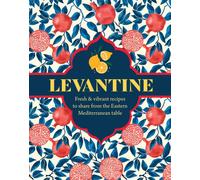 Levantine : Fresh & Vibrant Recipes to Share from the Eastern Mediterranean Table