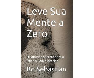 Leve Sua Mente a Zero: O Caminho Secreto para a Paz e o Poder Interior