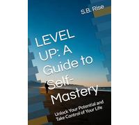LEVEL UP: A Guide to Self-Mastery: Unlock Your Potential and Take Control of Your Life