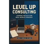 Level Up Consulting: Gaming Tactics for Real-World Strategy