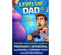 LEVEL UP DAD: THE FIRST-TIME FATHER’S GUIDE TO PREGNANCY, NEWBORNS, AND RAISING A CONFIDENT CHILD - USING GAMER SKILLS THAT ACTUALLY WORK