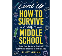 Level Up: How to Survive (and Totally Crush) Middle School: From First Period to Final Bell - Every Hack You Need to Win the Day