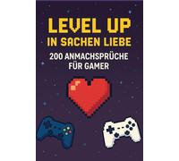 LEVEL UP IN SACHEN LIEBE: 200 Anmachsprüche für Gamer