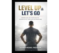 Level Up & Let’s Go: A Modern Guide for Student-Athletes Preparing for Life, Sports, and Everything Beyond