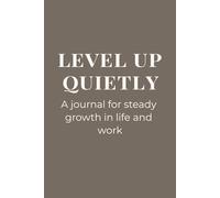 Level Up Quietly | A Journal for Steady Growth in Life and Work: Over 100 Blank Lined Pages | Includes Gentle Reminders for Self-Reflection, Steady Progress, and Mindful Achievement