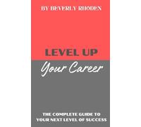 Level Up Your Career: The Complete Guide to Your Next Level of Success