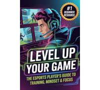 Level Up Your Game: The Esports Player’s Guide to Training, Mindset & Focus (The Competitive Gamer Series)