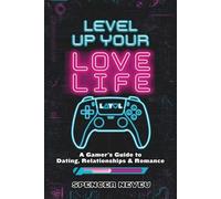 Level Up Your Lovelife: A Gamer's Guide to Dating, Relationships & Romance