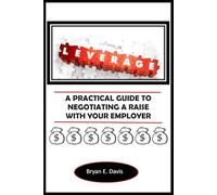 LEVERAGE: A PRACTICAL GUIDE TO NEGOTIATING A RAISE WITH YOUR EMPLOYER