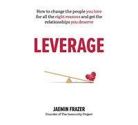 Leverage: How to change the people you love for all the right reasons and get the relationships you deserve