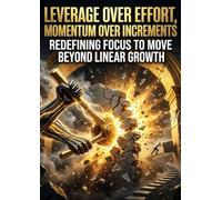 Leverage Over Effort, Momentum Over Increments: Redefining Focus to Move Beyond Linear Growth