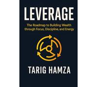 LEVERAGE: The Roadmap to building Wealth Through Focus, Discipline and Energy