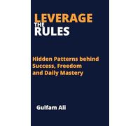 Leverage the Rules: Hidden patterns behind success, Freedom and daily mastery (The Mastery Code)