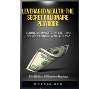 Leverage Wealth: The Secret Billionaire Playbook: Borrow. Invest. Repeat. The secret Formula of the 1%