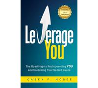 Leverage YOU: The Road Map to Rediscovering YOU and Unlocking Your Secret Sauce